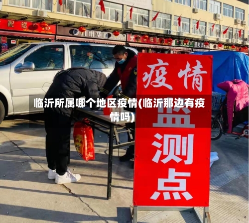 临沂所属哪个地区疫情(临沂那边有疫情吗)-第3张图片