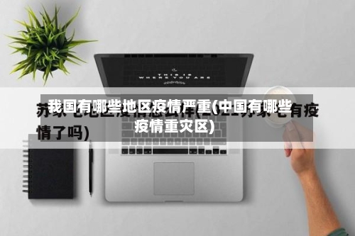 我国有哪些地区疫情严重(中国有哪些疫情重灾区)-第2张图片