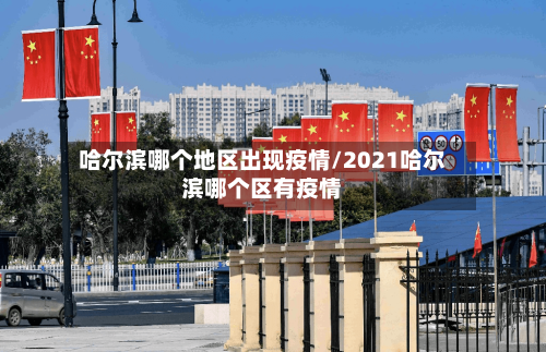 哈尔滨哪个地区出现疫情/2021哈尔滨哪个区有疫情