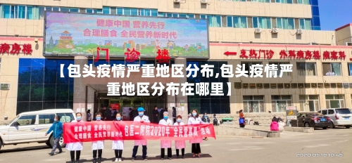 【包头疫情严重地区分布,包头疫情严重地区分布在哪里】-第2张图片