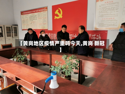 【黄岗地区疫情严重吗今天,黄岗 新冠】-第2张图片