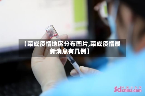 【荣成疫情地区分布图片,荣成疫情最新消息有几例】
