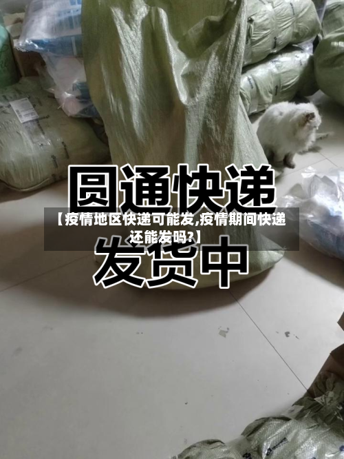 【疫情地区快递可能发,疫情期间快递还能发吗?】