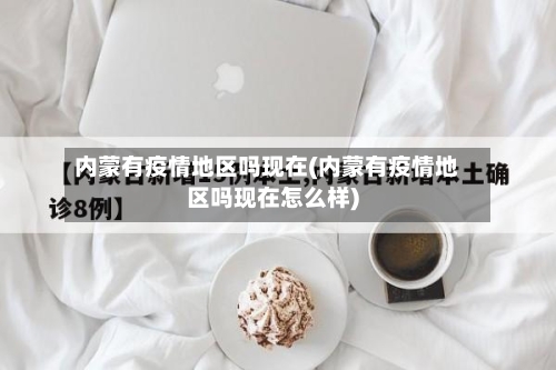 内蒙有疫情地区吗现在(内蒙有疫情地区吗现在怎么样)