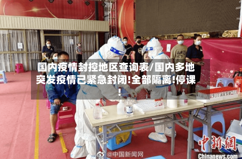 国内疫情封控地区查询表/国内多地突发疫情已紧急封闭!全部隔离!停课!