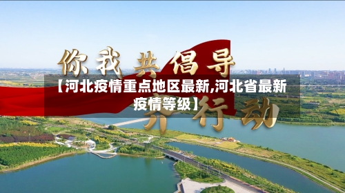 【河北疫情重点地区最新,河北省最新疫情等级】