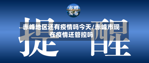 赤峰地区还有疫情吗今天/赤峰市现在疫情还管控吗