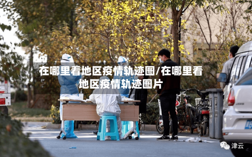 在哪里看地区疫情轨迹图/在哪里看地区疫情轨迹图片