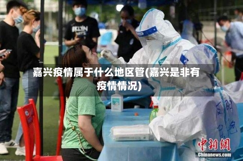 嘉兴疫情属于什么地区管(嘉兴是非有疫情情况)-第2张图片