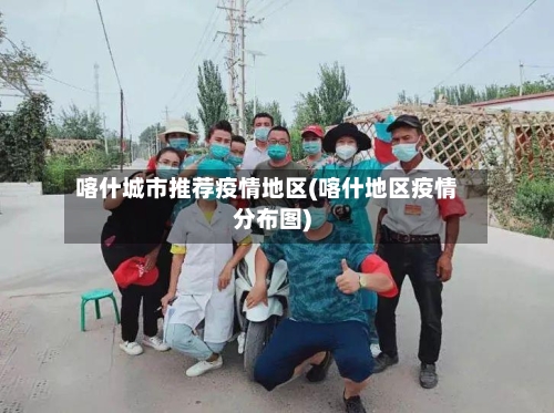 喀什城市推荐疫情地区(喀什地区疫情分布图)
