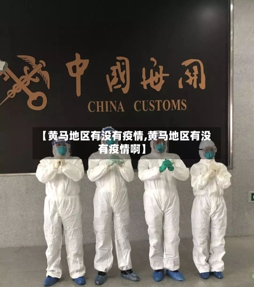 【黄马地区有没有疫情,黄马地区有没有疫情啊】