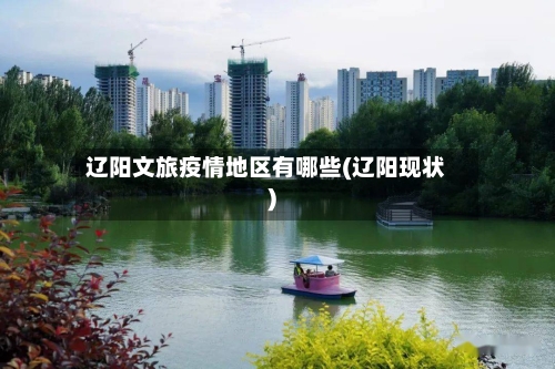辽阳文旅疫情地区有哪些(辽阳现状)