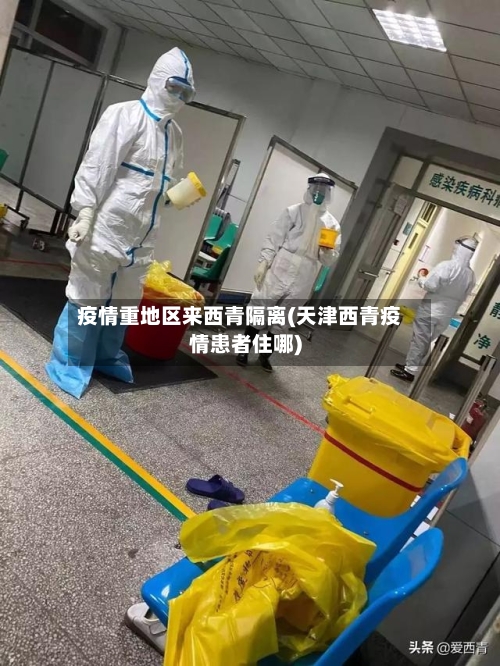 疫情重地区来西青隔离(天津西青疫情患者住哪)-第2张图片