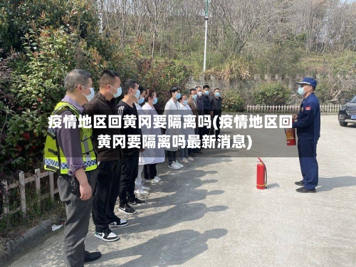 疫情地区回黄冈要隔离吗(疫情地区回黄冈要隔离吗最新消息)