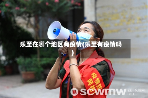 乐至在哪个地区有疫情(乐至有疫情吗)-第2张图片
