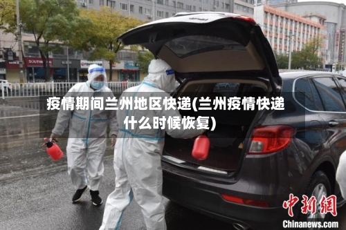 疫情期间兰州地区快递(兰州疫情快递什么时候恢复)