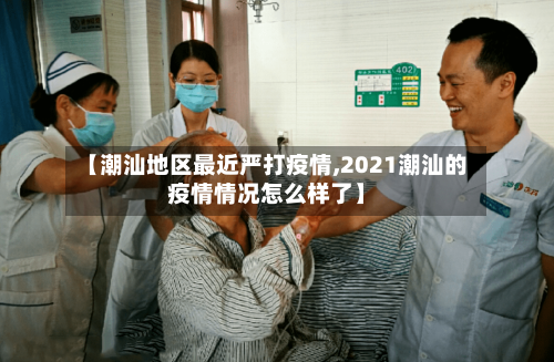 【潮汕地区最近严打疫情,2021潮汕的疫情情况怎么样了】-第2张图片