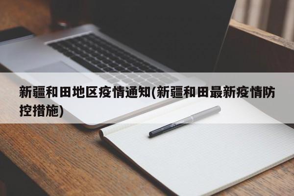 新疆和田地区疫情通知(新疆和田最新疫情防控措施)
